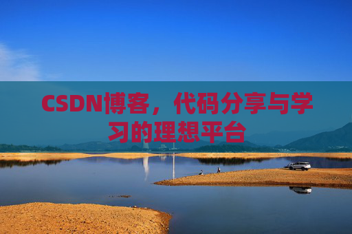 CSDN博客,代码分享与学习的理想平台